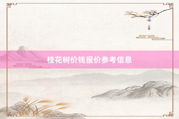 桂花树价钱报价参考信息